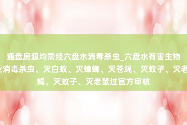 通盘房源均需经六盘水消毒杀虫_六盘水有害生物防治中心_专业消毒杀虫、灭白蚁、灭蟑螂、灭苍蝇、灭蚊子、灭老鼠过官方审核