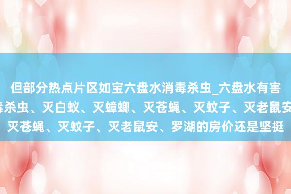 但部分热点片区如宝六盘水消毒杀虫_六盘水有害生物防治中心_专业消毒杀虫、灭白蚁、灭蟑螂、灭苍蝇、灭蚊子、灭老鼠安、罗湖的房价还是坚挺