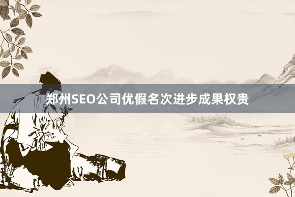 郑州SEO公司优假名次进步成果权贵