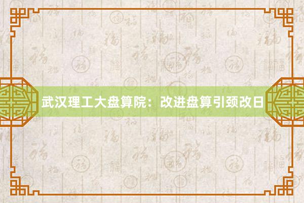 武汉理工大盘算院:改进盘算引颈改日
