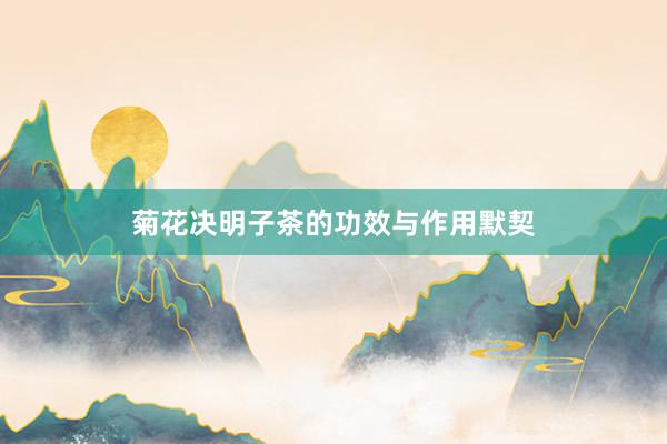 菊花决明子茶的功效与作用默契